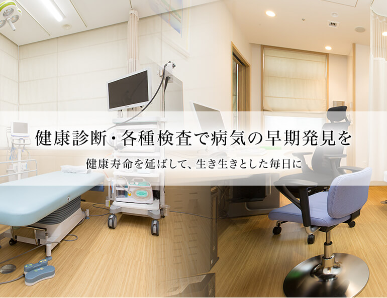 健康診断・各種検査で病気の早期発見を 健康寿命を延ばして、生き生きとした毎日に