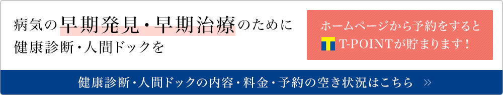 病気の早期発見・早期治療のために健康診断・人間ドックを ホームページから予約をするとT-POINTが貯まります！ 健康診断・人間ドックの内容・料金・予約の空き状況はこちら