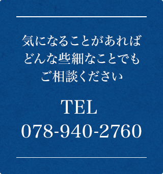 気になることがあればどんな些細なことでもご相談ください TEL:078-940-2760